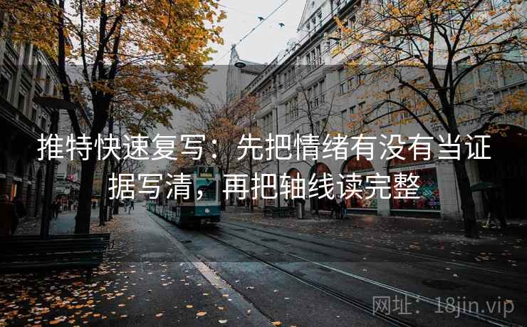 推特快速复写：先把情绪有没有当证据写清，再把轴线读完整