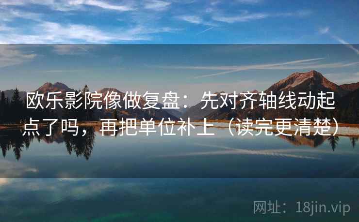 欧乐影院像做复盘:先对齐轴线动起点了吗,再把单位补上(读完更清楚) 欧乐影院像做复盘:先对齐轴线动起点了吗,再把单位补上(读完更清楚)