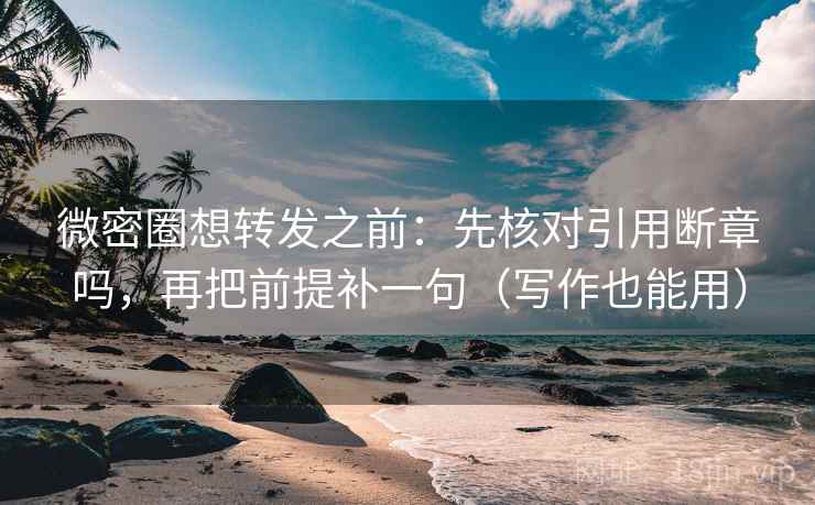 微密圈想转发之前:先核对引用断章吗,再把前提补一句(写作也能用) 微密圈想转发之前:先核对引用断章吗,再把前提补一句(写作也能用)