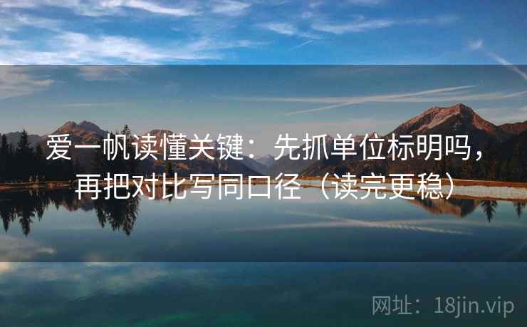 爱一帆读懂关键:先抓单位标明吗,再把对比写同口径(读完更稳) 爱一帆读懂关键:先抓单位标明吗,再把对比写同口径(读完更稳)