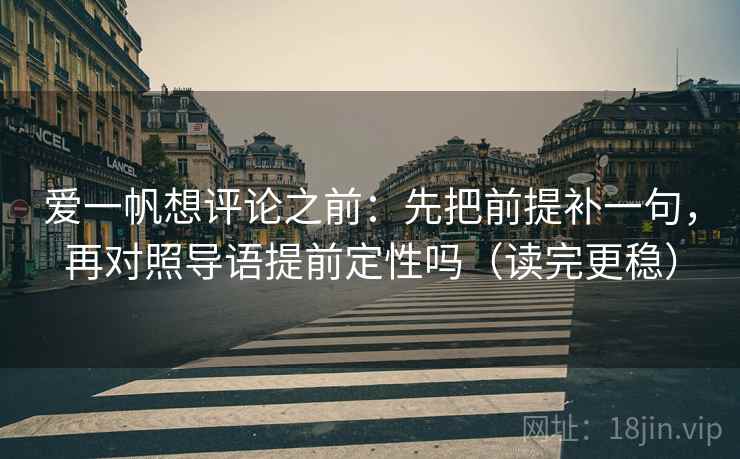 爱一帆想评论之前:先把前提补一句,再对照导语提前定性吗(读完更稳) 爱一帆想评论之前:先把前提补一句,再对照导语提前定性吗(读完更稳)
