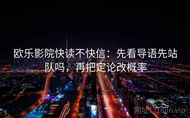 欧乐影院快读不快信:先看导语先站队吗,再把定论改概率 欧乐影院快读不快信:先看导语先站队吗,再把定论改概率