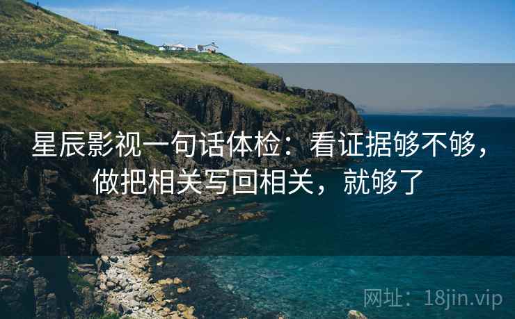 星辰影视一句话体检:看证据够不够,做把相关写回相关,就够了 星辰影视一句话体检:看证据够不够,做把相关写回相关,就够了
