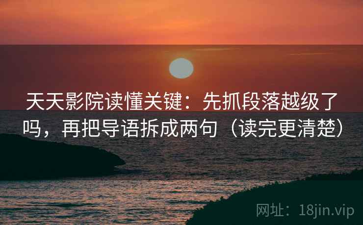 天天影院读懂关键:先抓段落越级了吗,再把导语拆成两句(读完更清楚) 天天影院读懂关键:先抓段落越级了吗,再把导语拆成两句(读完更清楚)