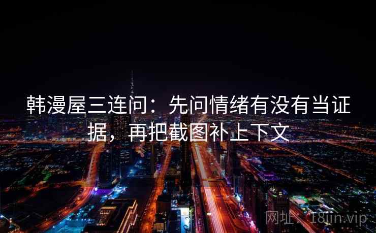 韩漫屋三连问：先问情绪有没有当证据，再把截图补上下文