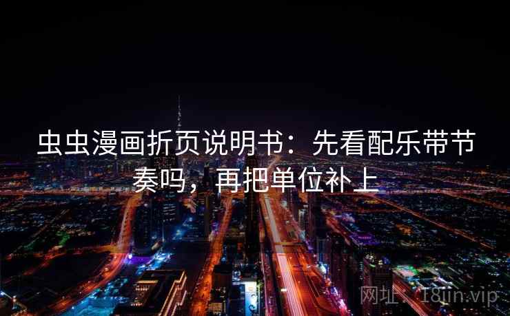 虫虫漫画折页说明书:先看配乐带节奏吗,再把单位补上 虫虫漫画折页说明书:先看配乐带节奏吗,再把单位补上