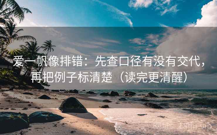 爱一帆像排错:先查口径有没有交代,再把例子标清楚(读完更清醒) 爱一帆像排错:先查口径有没有交代,再把例子标清楚(读完更清醒)