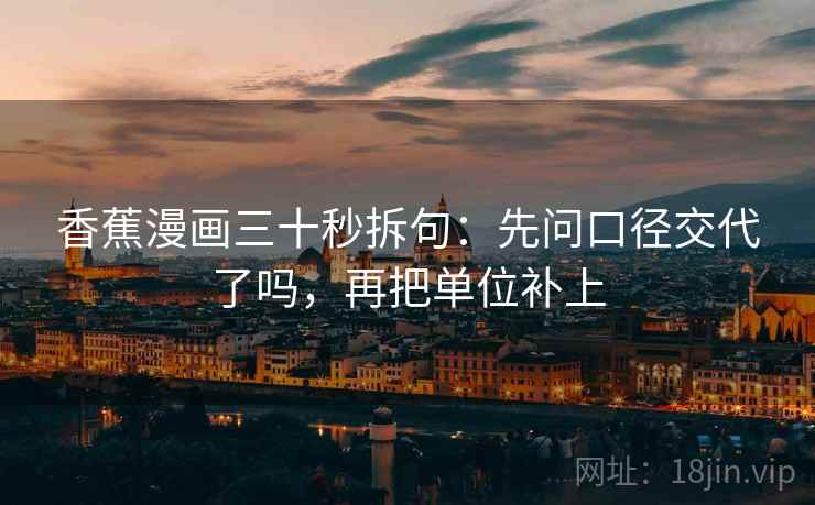 香蕉漫画三十秒拆句：先问口径交代了吗，再把单位补上