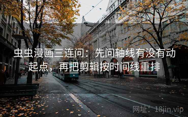 虫虫漫画三连问:先问轴线有没有动起点,再把剪辑按时间线重排 虫虫漫画三连问:先问轴线有没有动起点,再把剪辑按时间线重排