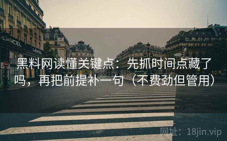 黑料网读懂关键点：先抓时间点藏了吗，再把前提补一句（不费劲但管用）