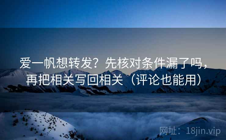 爱一帆想转发?先核对条件漏了吗,再把相关写回相关(评论也能用) 爱一帆想转发?先核对条件漏了吗,再把相关写回相关(评论也能用)