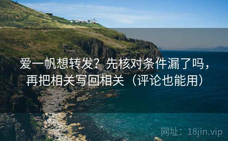 爱一帆想转发?先核对条件漏了吗,再把相关写回相关(评论也能用) 爱一帆想转发?先核对条件漏了吗,再把相关写回相关(评论也能用)