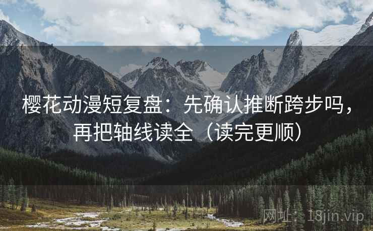 樱花动漫短复盘:先确认推断跨步吗,再把轴线读全(读完更顺) 樱花动漫短复盘:先确认推断跨步吗,再把轴线读全(读完更顺)