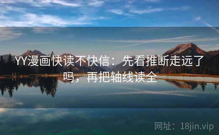 YY漫画快读不快信:先看推断走远了吗,再把轴线读全 YY漫画快读不快信:先看推断走远了吗,再把轴线读全