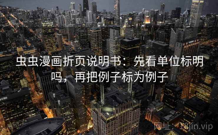 虫虫漫画折页说明书:先看单位标明吗,再把例子标为例子 虫虫漫画折页说明书:先看单位标明吗,再把例子标为例子