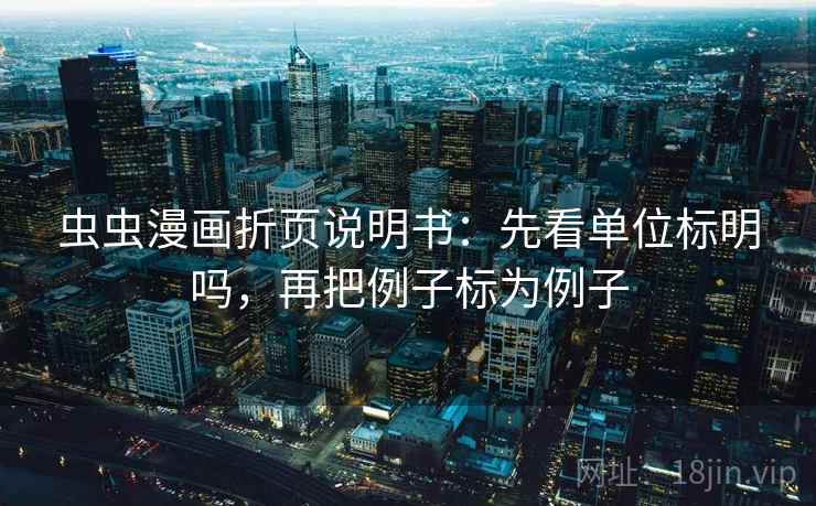 虫虫漫画折页说明书:先看单位标明吗,再把例子标为例子 虫虫漫画折页说明书:先看单位标明吗,再把例子标为例子