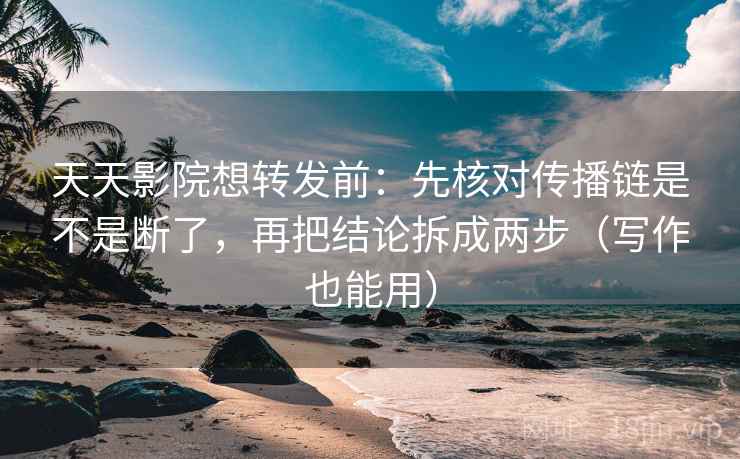 天天影院想转发前:先核对传播链是不是断了,再把结论拆成两步(写作也能用) 天天影院想转发前:先核对传播链是不是断了,再把结论拆成两步(写作也能用)