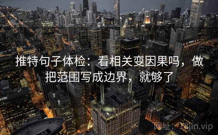 推特句子体检:看相关变因果吗,做把范围写成边界,就够了 推特句子体检:看相关变因果吗,做把范围写成边界,就够了