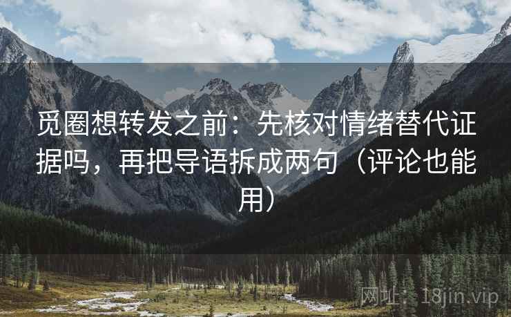 觅圈想转发之前:先核对情绪替代证据吗,再把导语拆成两句(评论也能用) 觅圈想转发之前:先核对情绪替代证据吗,再把导语拆成两句(评论也能用)