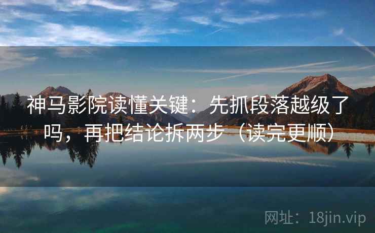 神马影院读懂关键:先抓段落越级了吗,再把结论拆两步(读完更顺) 神马影院读懂关键:先抓段落越级了吗,再把结论拆两步(读完更顺)