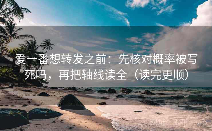 爱一番想转发之前：先核对概率被写死吗，再把轴线读全（读完更顺）