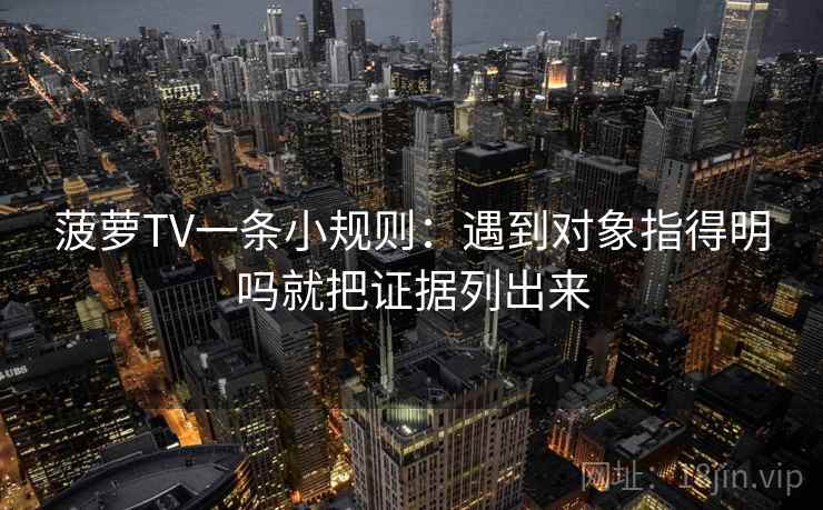 菠萝TV一条小规则:遇到对象指得明吗就把证据列出来 菠萝TV一条小规则:遇到对象指得明吗就把证据列出来