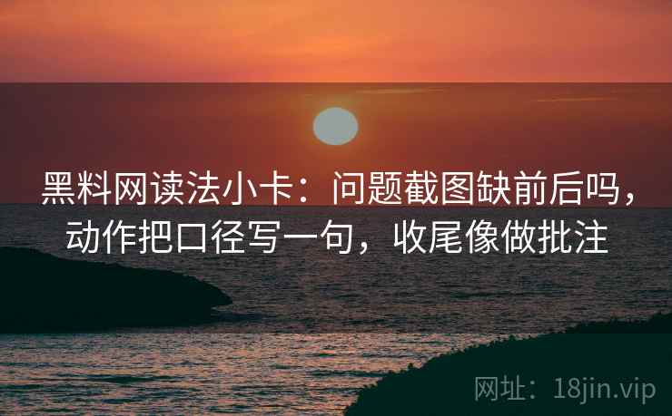 黑料网读法小卡:问题截图缺前后吗,动作把口径写一句,收尾像做批注 黑料网读法小卡:问题截图缺前后吗,动作把口径写一句,收尾像做批注