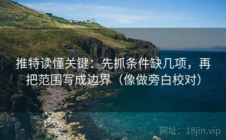 推特读懂关键:先抓条件缺几项,再把范围写成边界(像做旁白校对) 推特读懂关键:先抓条件缺几项,再把范围写成边界(像做旁白校对)