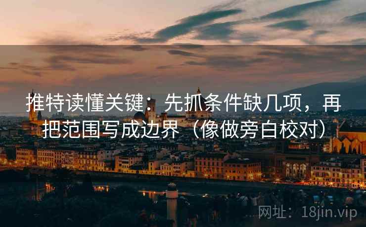 推特读懂关键:先抓条件缺几项,再把范围写成边界(像做旁白校对) 推特读懂关键:先抓条件缺几项,再把范围写成边界(像做旁白校对)