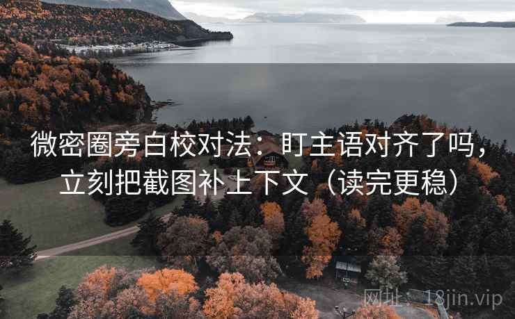 微密圈旁白校对法:盯主语对齐了吗,立刻把截图补上下文(读完更稳) 微密圈旁白校对法:盯主语对齐了吗,立刻把截图补上下文(读完更稳)