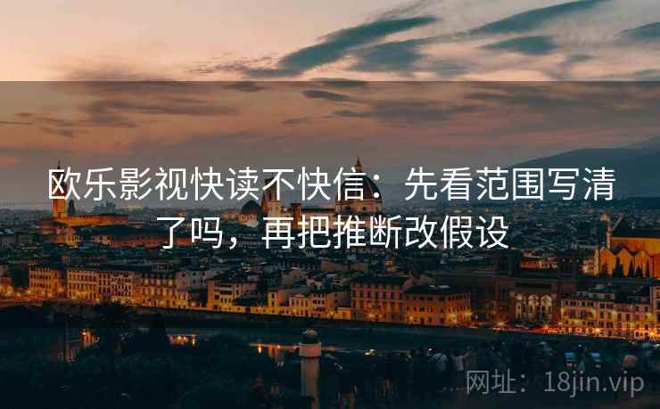 欧乐影视快读不快信:先看范围写清了吗,再把推断改假设 欧乐影视快读不快信:先看范围写清了吗,再把推断改假设